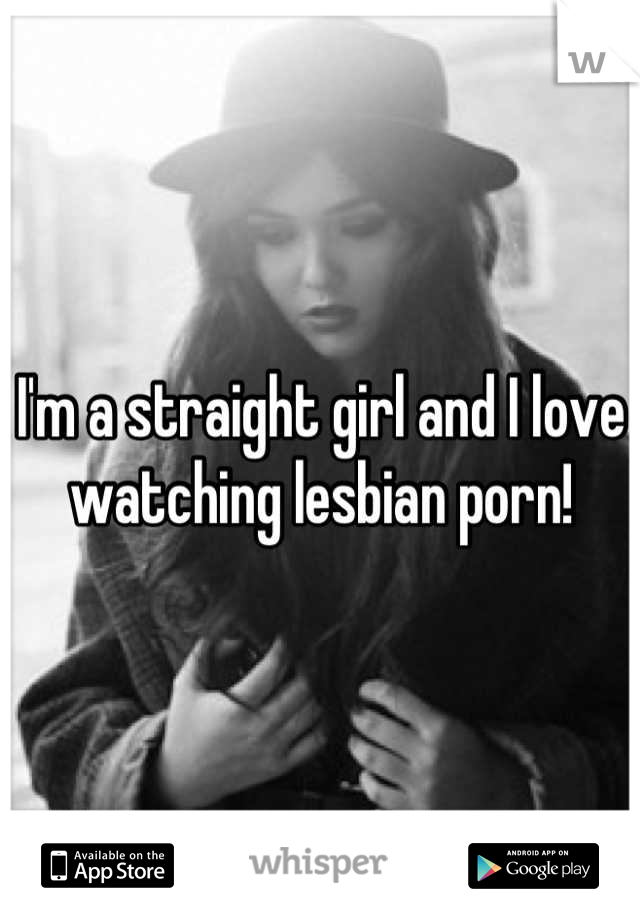 I'm a straight girl and I love watching lesbian porn!