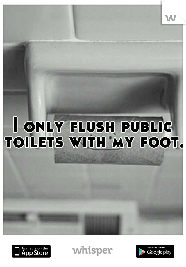 I only flush public toilets with my foot.
