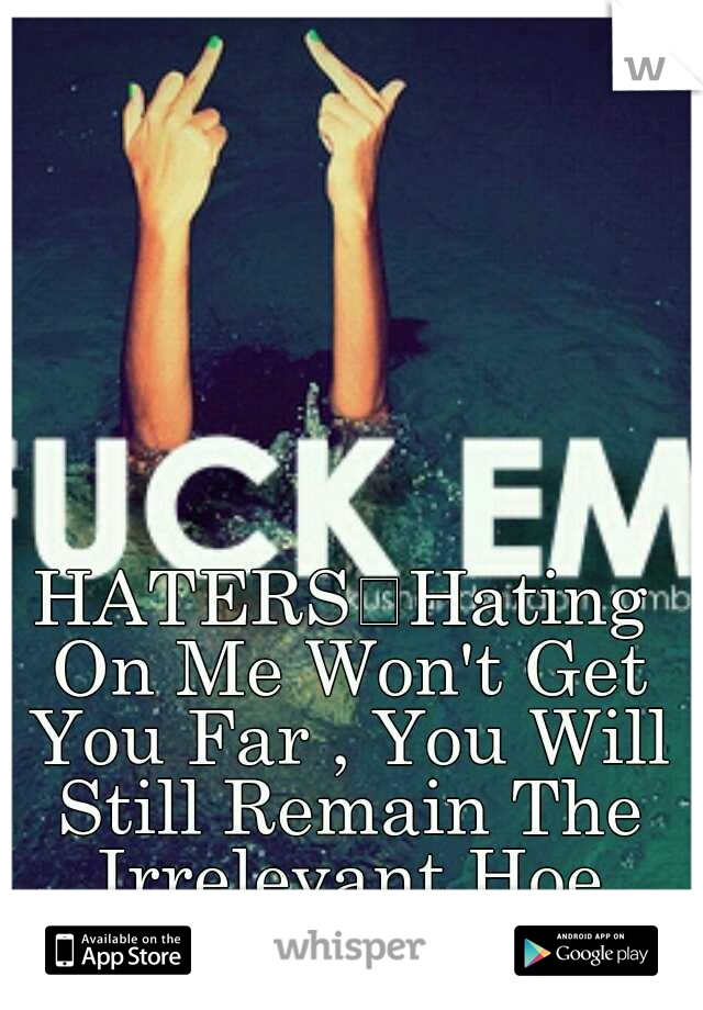 HATERS
Hating On Me Won't Get You Far , You Will Still Remain The Irrelevant Hoe That You Are!