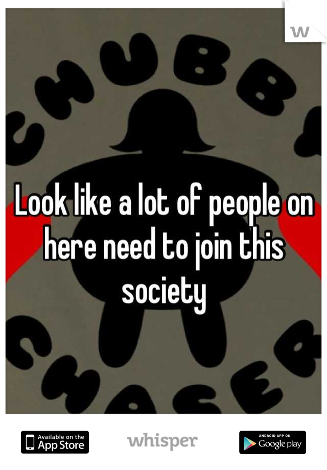 Look like a lot of people on here need to join this society