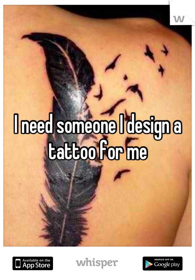 I need someone I design a tattoo for me