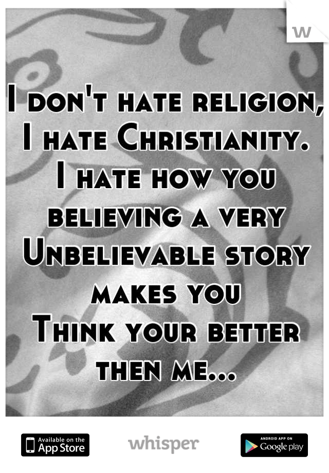 I don't hate religion,
I hate Christianity.
I hate how you believing a very 
Unbelievable story makes you
Think your better then me...