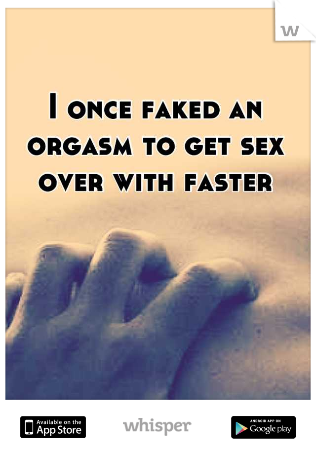 I once faked an orgasm to get sex over with faster