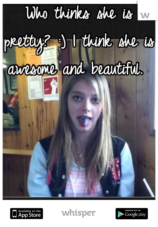 Who thinks she is pretty? :) I think she is awesome and beautiful. 