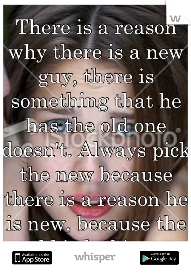 There is a reason why there is a new guy, there is something that he has the old one doesn't. Always pick the new because there is a reason he is new, because the old is lacking. 