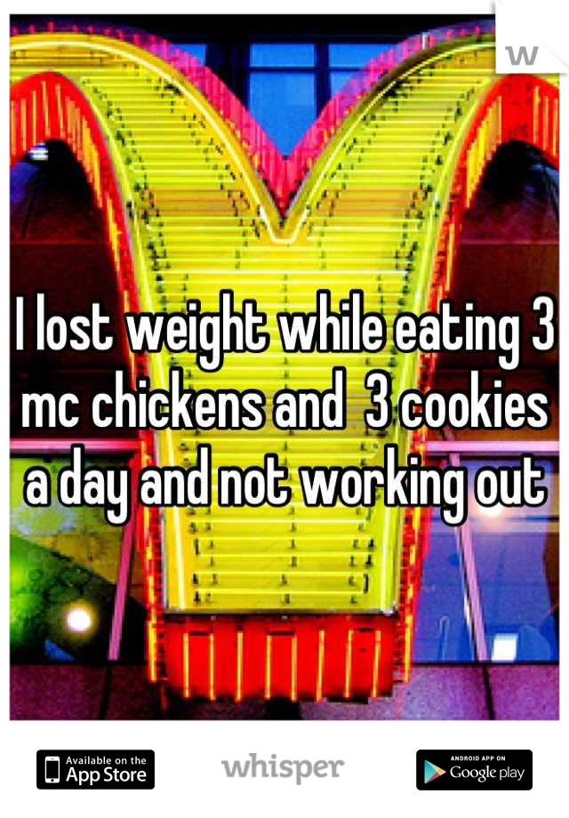 I lost weight while eating 3 mc chickens and  3 cookies a day and not working out