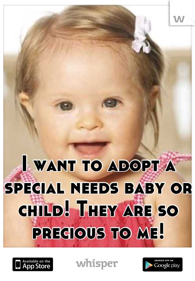 I want to adopt a special needs baby or child! They are so precious to me!