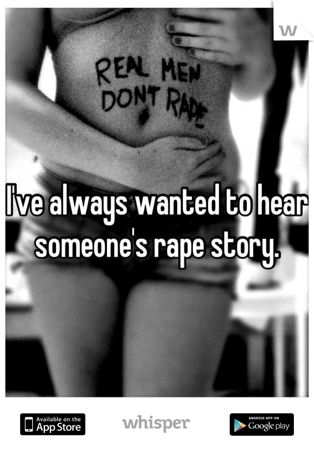 I've always wanted to hear someone's rape story.