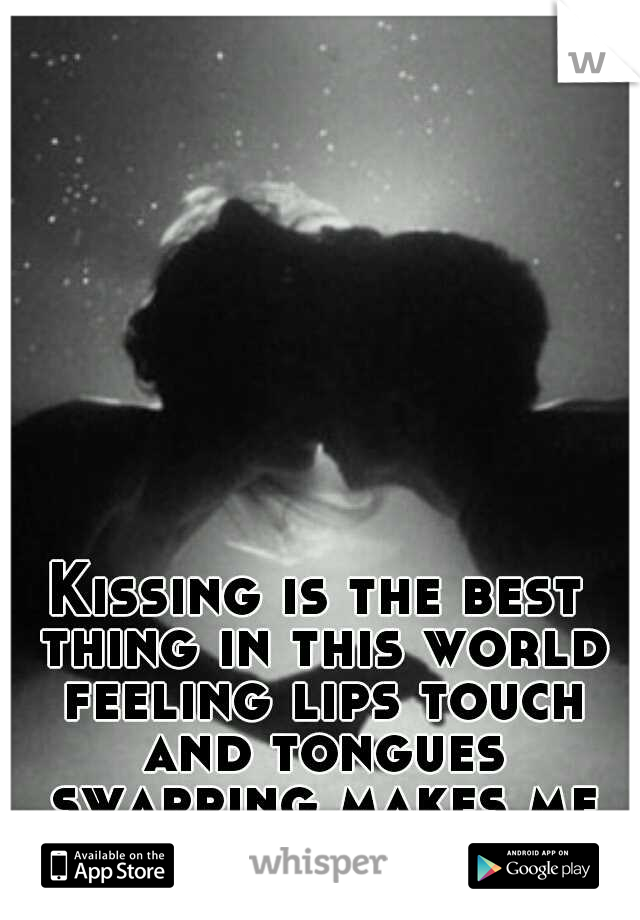 Kissing is the best thing in this world feeling lips touch and tongues swapping makes me go crazy