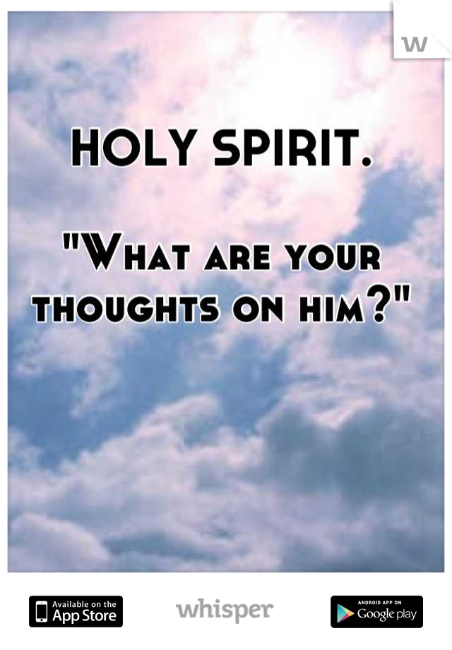HOLY SPIRIT. 

"What are your thoughts on him?"