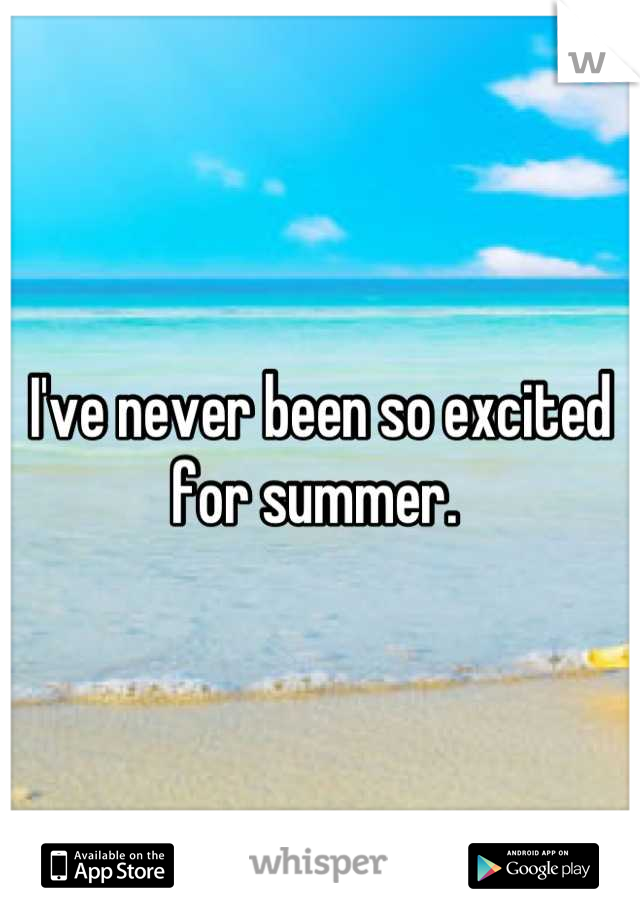 I've never been so excited for summer. 