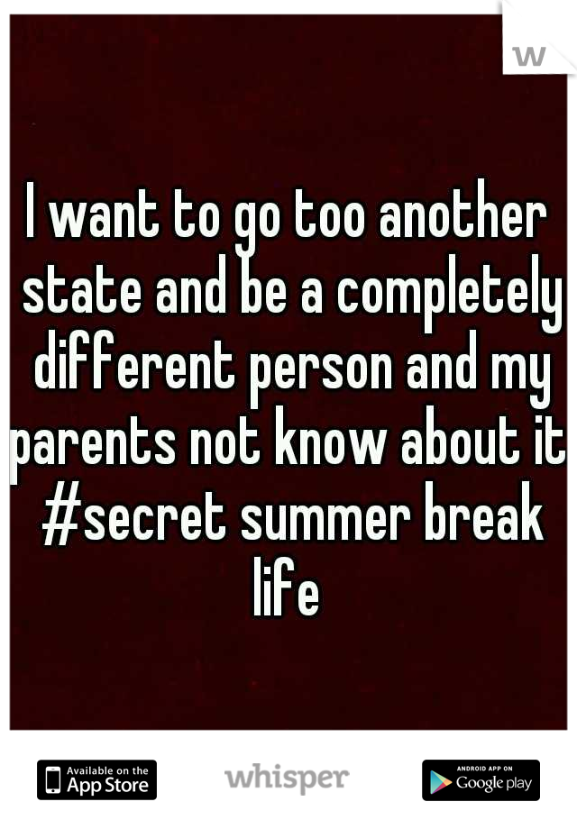 I want to go too another state and be a completely different person and my parents not know about it. #secret summer break life 