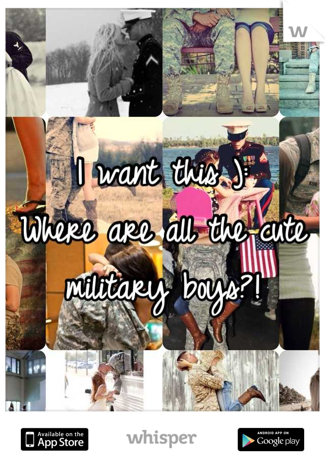I want this ):
Where are all the cute military boys?!