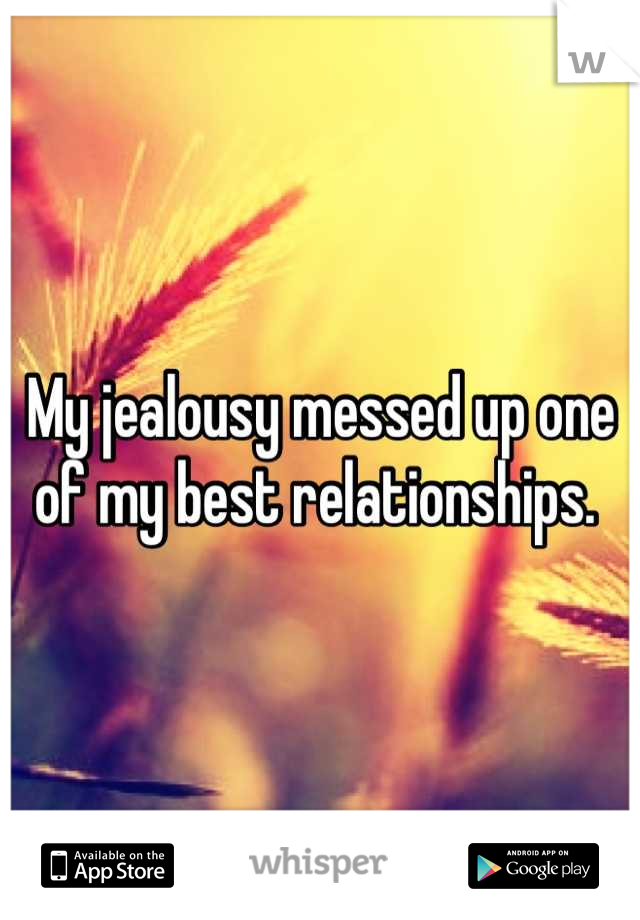 My jealousy messed up one of my best relationships. 