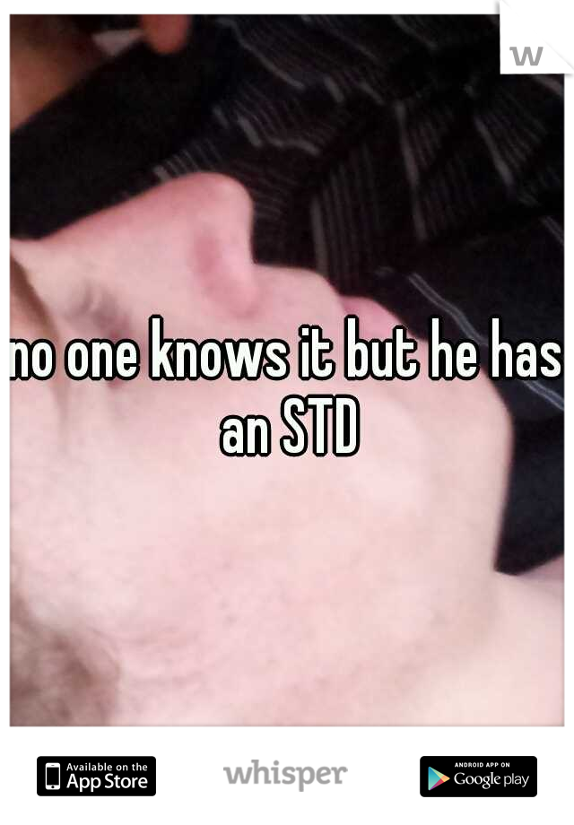 no one knows it but he has an STD