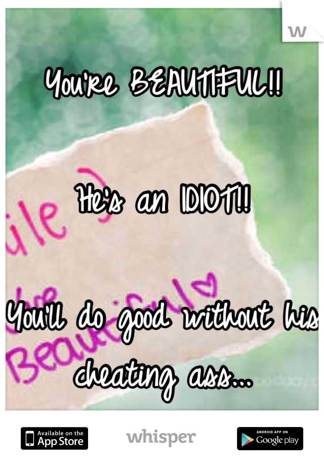 You're BEAUTIFUL!! 

He's an IDIOT!!

You'll do good without his cheating ass...