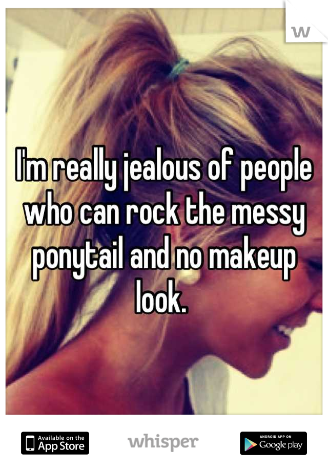 I'm really jealous of people who can rock the messy ponytail and no makeup look. 