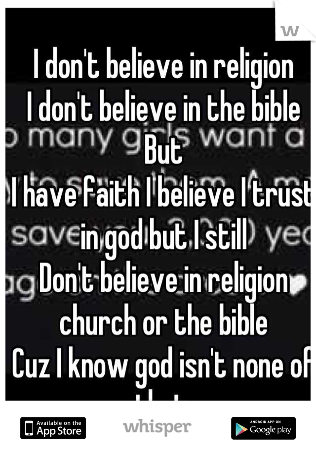 I don't believe in religion
I don't believe in the bible
But
I have faith I believe I trust in god but I still 
Don't believe in religion church or the bible 
Cuz I know god isn't none of that 

