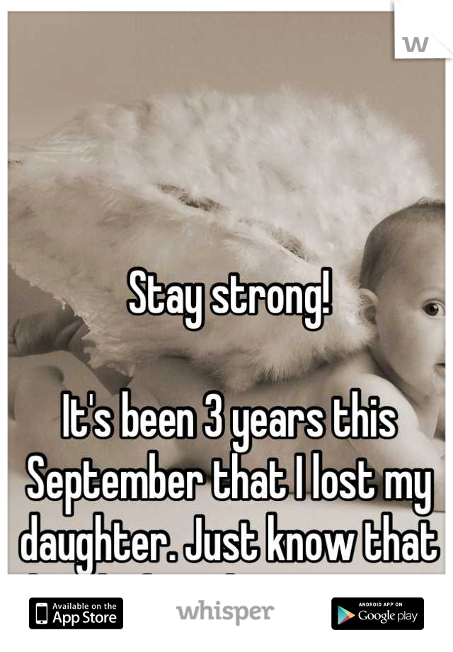 Stay strong! 

It's been 3 years this September that I lost my daughter. Just know that he's looking down on you. 