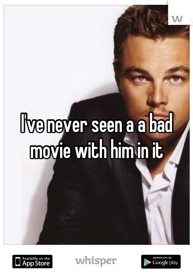 I've never seen a a bad movie with him in it