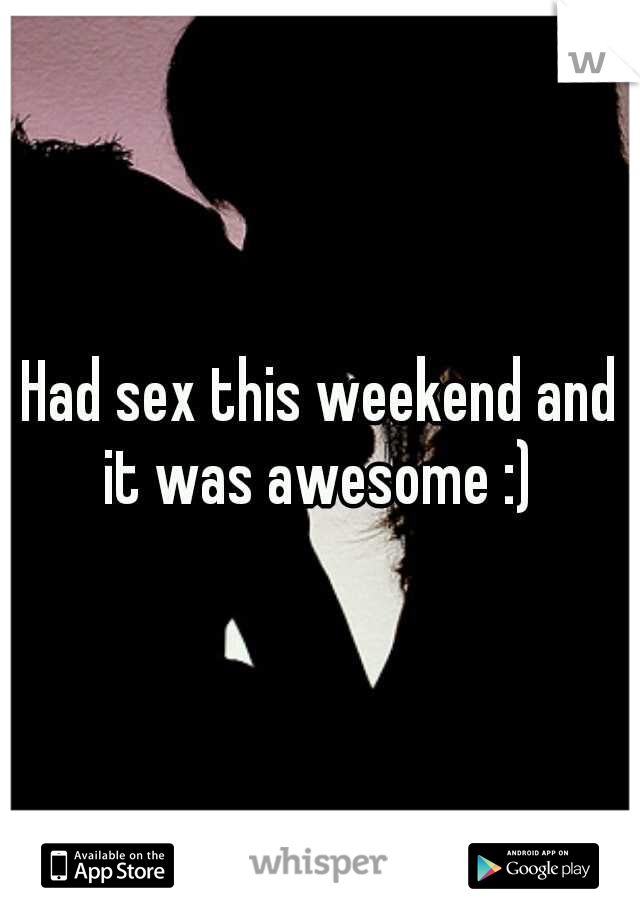 Had sex this weekend and it was awesome :) 