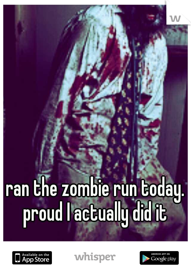 ran the zombie run today. proud I actually did it 