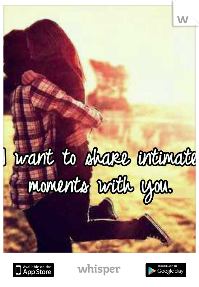 I want to share intimate moments with you. 