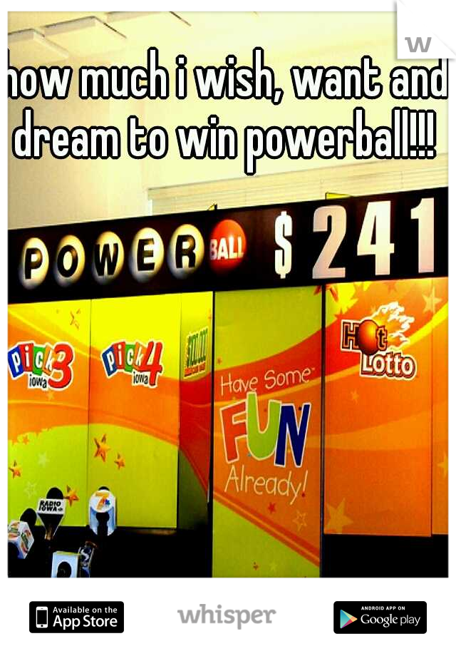 how much i wish, want and dream to win powerball!!!