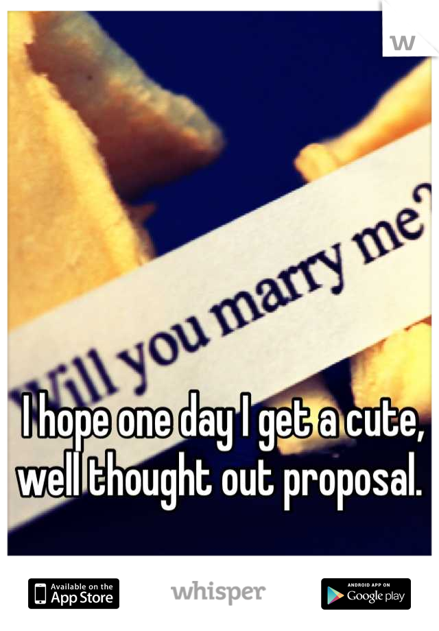 I hope one day I get a cute, well thought out proposal. 