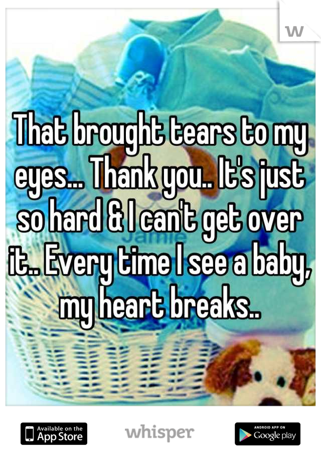 That brought tears to my eyes... Thank you.. It's just so hard & I can't get over it.. Every time I see a baby, my heart breaks..
