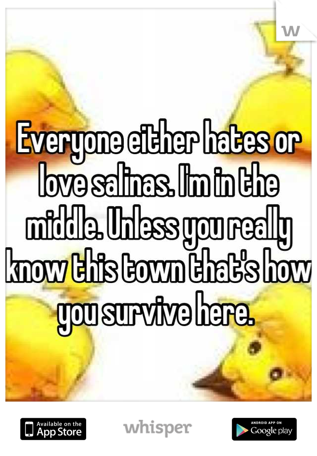 Everyone either hates or love salinas. I'm in the middle. Unless you really know this town that's how you survive here. 