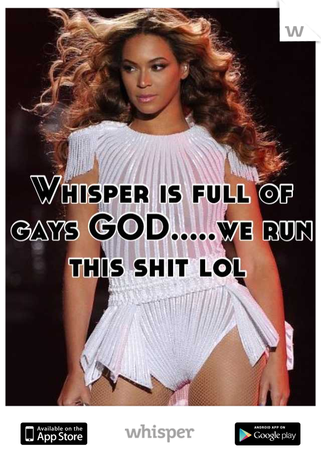 Whisper is full of gays GOD.....we run this shit lol 