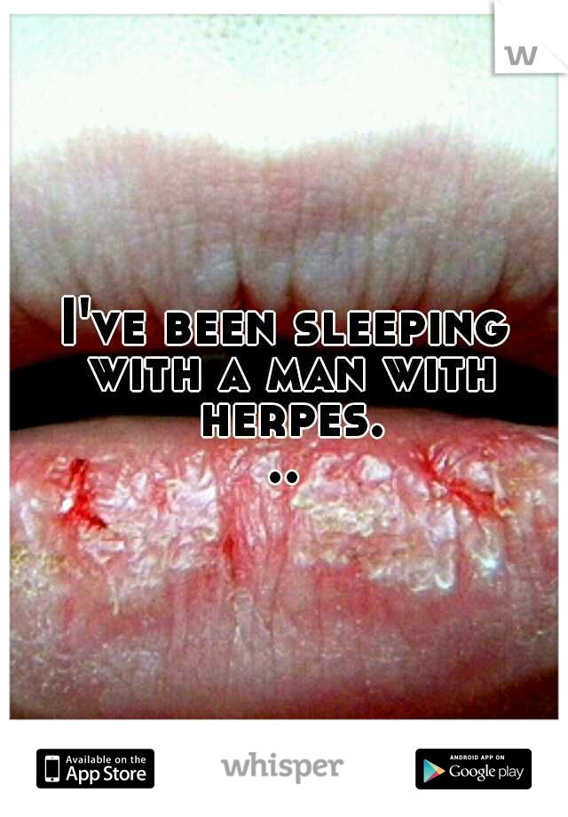 I've been sleeping with a man with herpes...