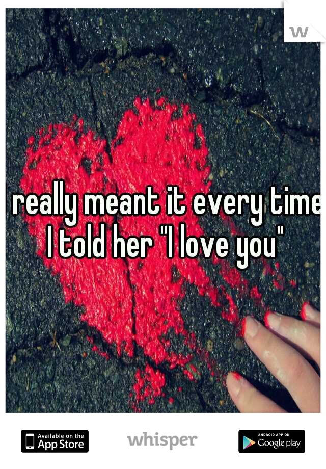 I really meant it every time I told her "I love you"
