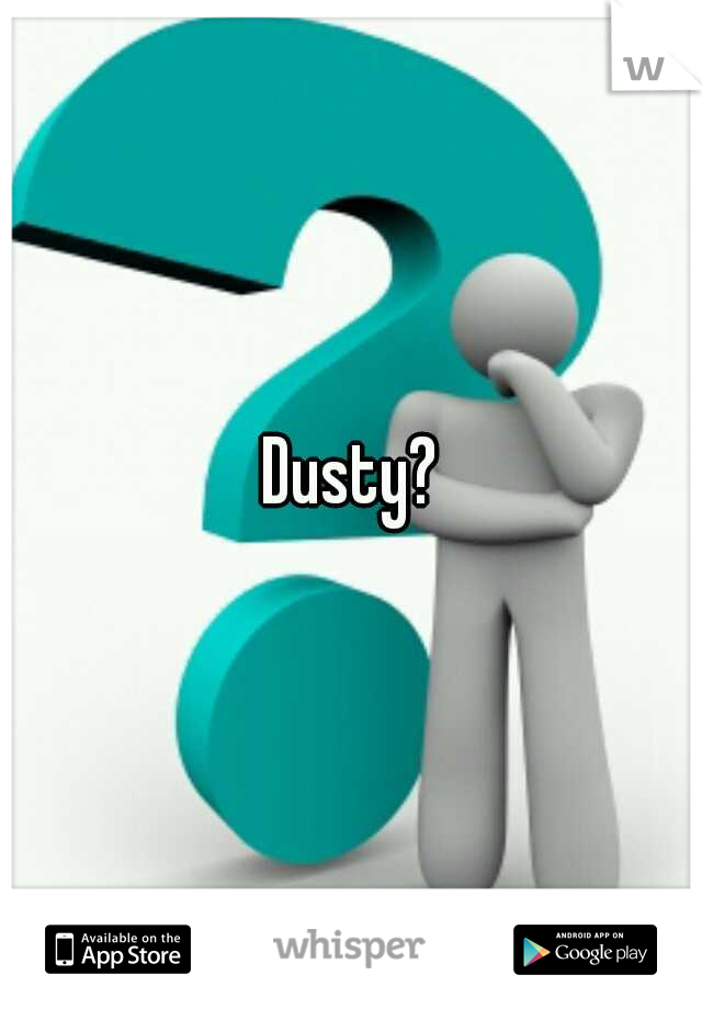 Dusty?