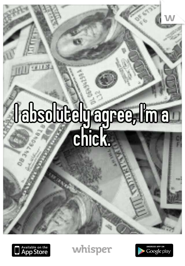 I absolutely agree, I'm a chick. 