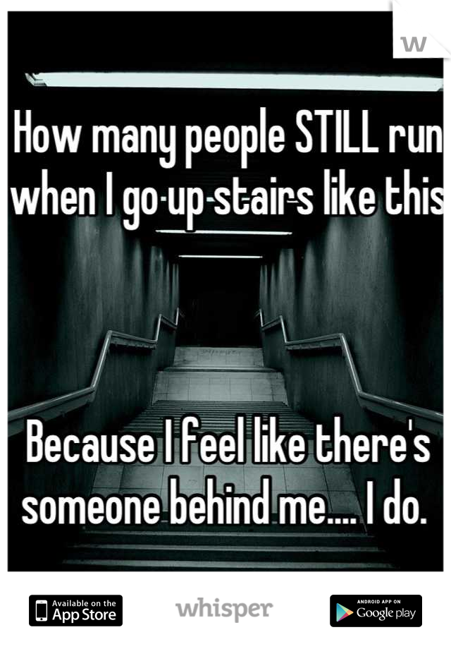 How many people STILL run when I go up stairs like this



Because I feel like there's someone behind me.... I do. 