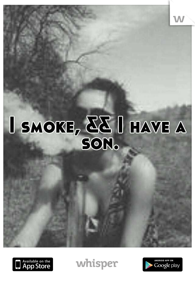 I smoke, && I have a son.