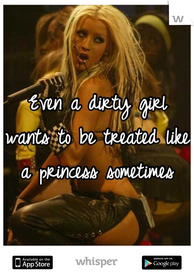 Even a dirty girl wants to be treated like a princess sometimes