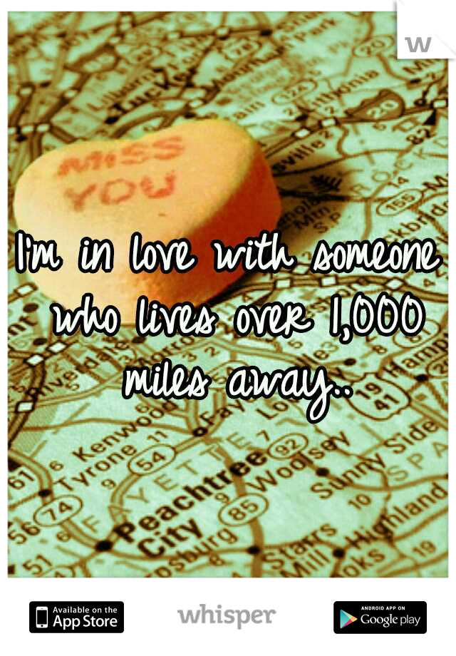 I'm in love with someone who lives over 1,000 miles away..