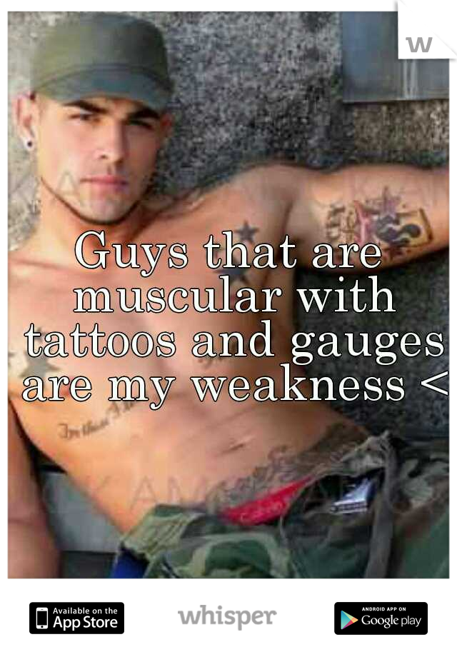 Guys that are muscular with tattoos and gauges are my weakness <3