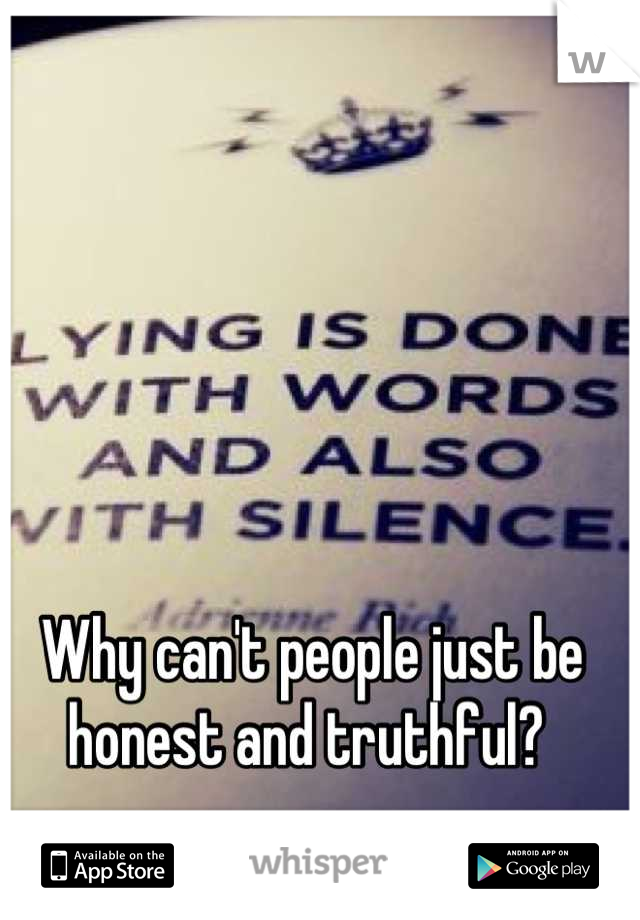 Why can't people just be honest and truthful? 