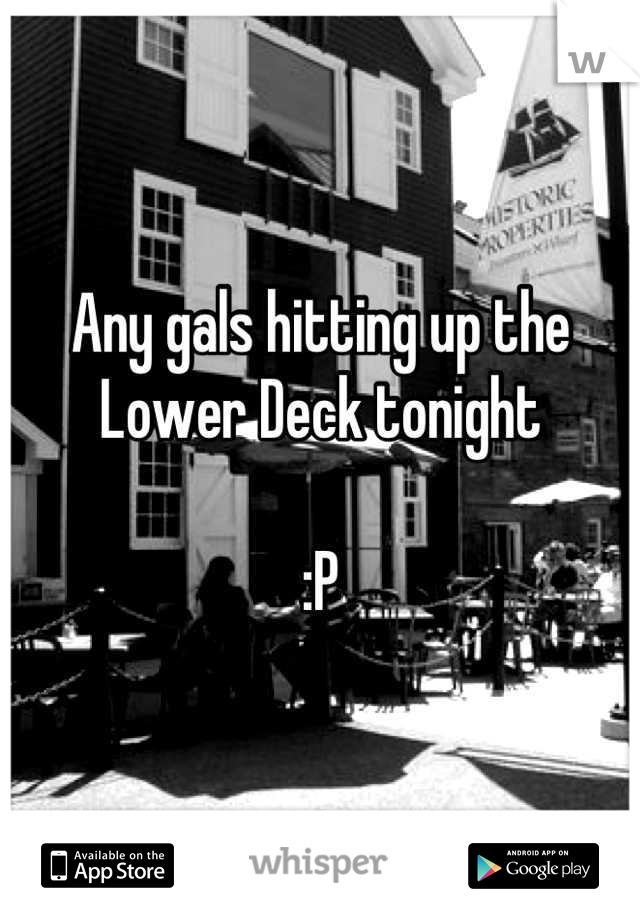 Any gals hitting up the Lower Deck tonight

:P