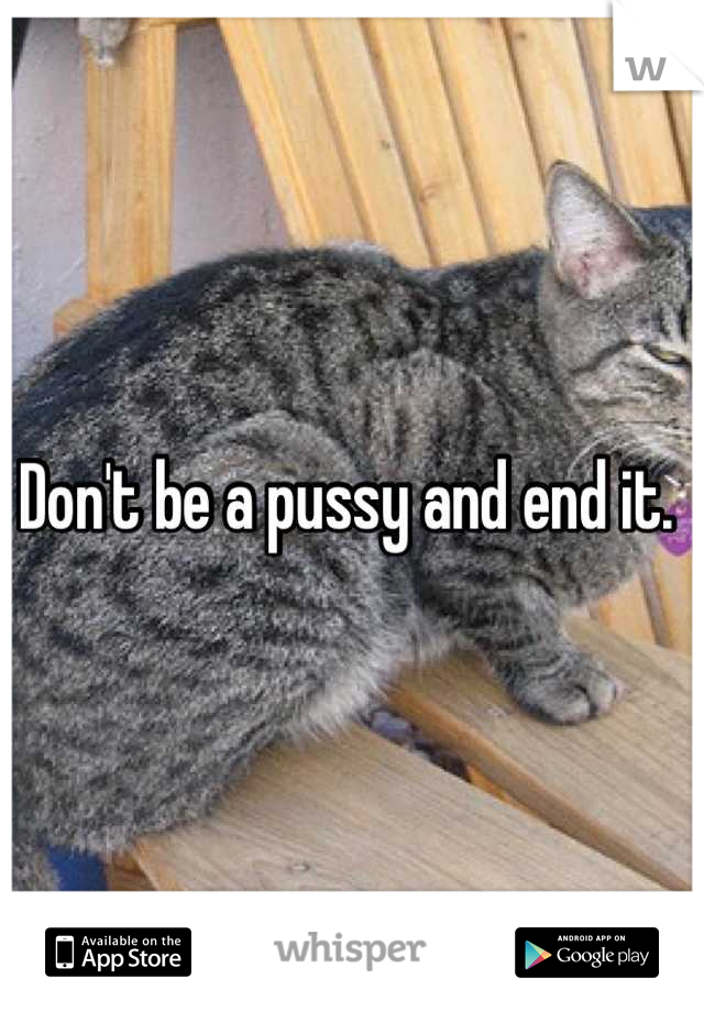 Don't be a pussy and end it. 