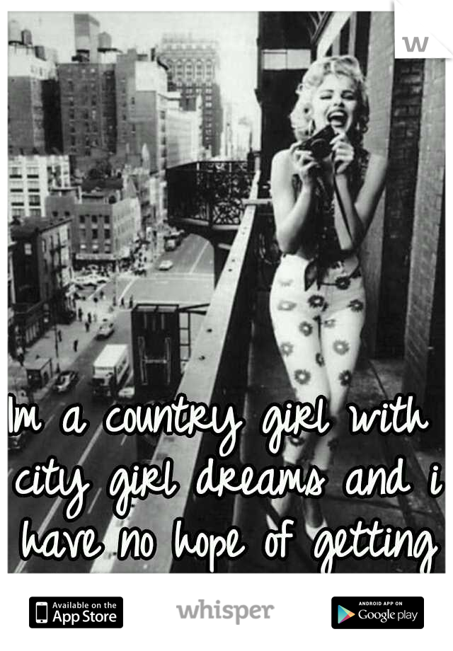 Im a country girl with city girl dreams and i have no hope of getting out of this damn place.
