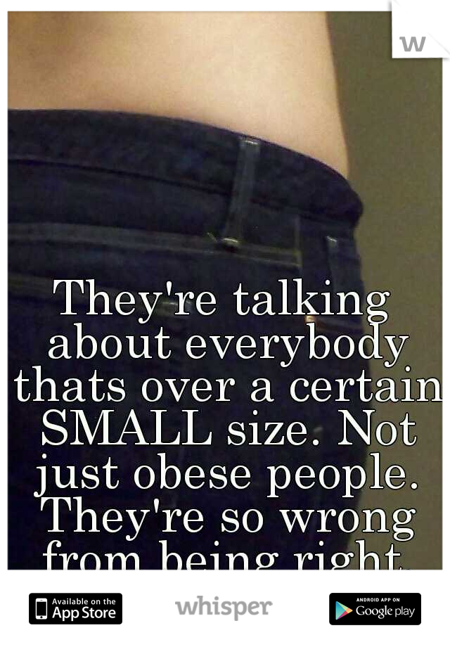 They're talking about everybody thats over a certain SMALL size. Not just obese people. They're so wrong from being right.