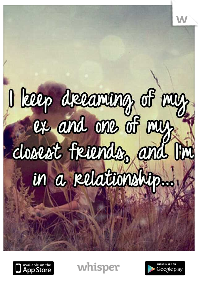 I keep dreaming of my ex and one of my closest friends, and I'm in a relationship...