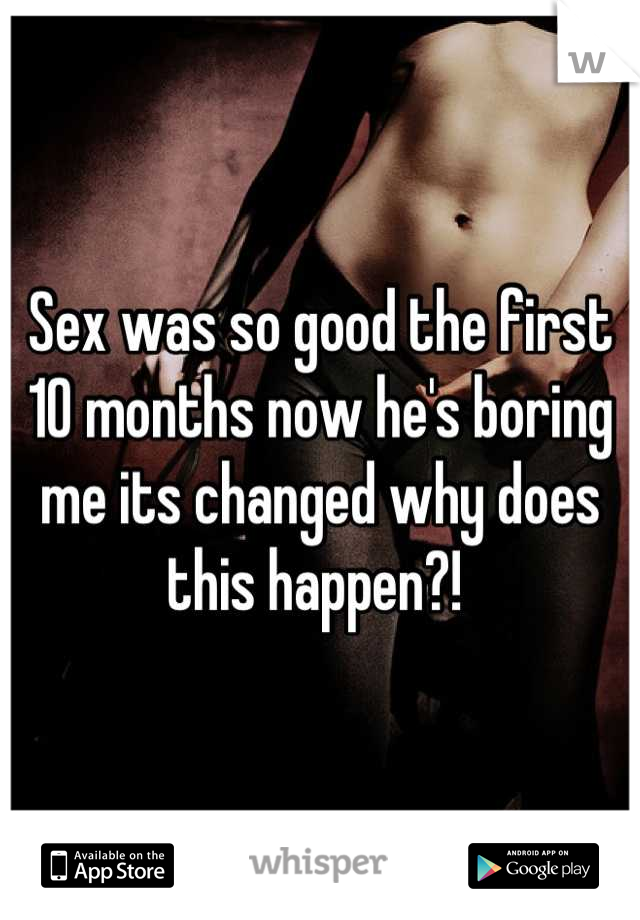 Sex was so good the first 10 months now he's boring me its changed why does this happen?! 