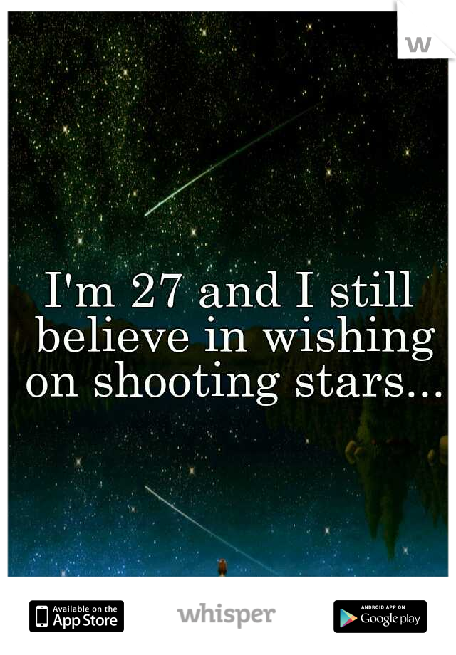 I'm 27 and I still believe in wishing on shooting stars...