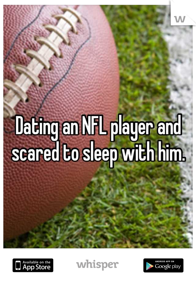 Dating an NFL player and scared to sleep with him.